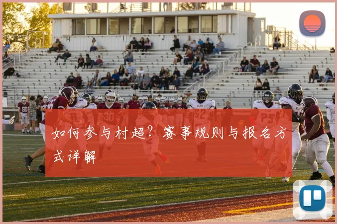 如何参与村超？赛事规则与报名方式详解