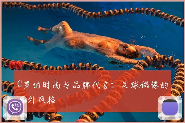 C罗的时尚与品牌代言:足球偶像的场外风格