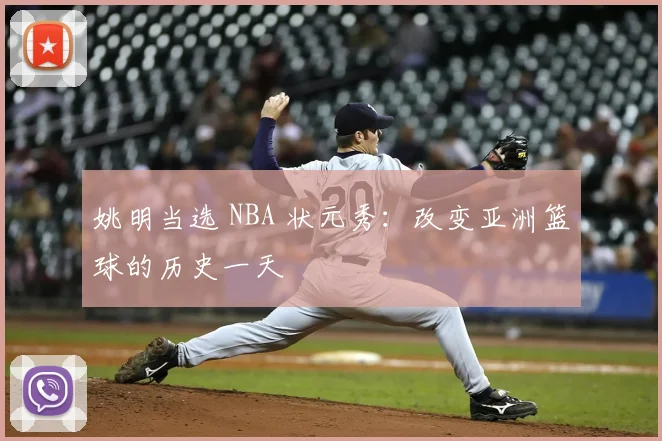 姚明当选 NBA 状元秀:改变亚洲篮球的历史一天
