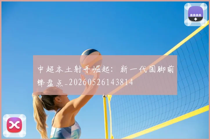 中超本土射手崛起：新一代国脚前锋盘点_20260526143814