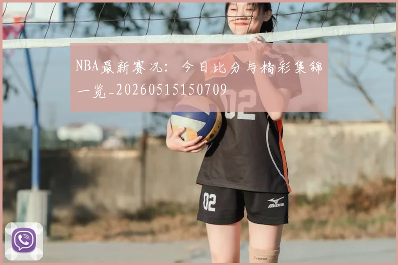 NBA最新赛况:今日比分与精彩集锦一览_20260515150709