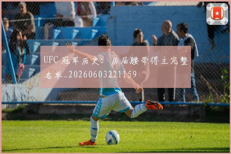 UFC 冠军历史:历届腰带得主完整名单_20260603221159