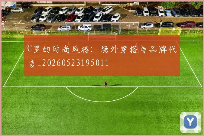 C罗的时尚风格:场外穿搭与品牌代言_20260523195011