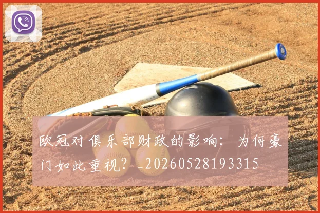 欧冠对俱乐部财政的影响：为何豪门如此重视？_20260528193315
