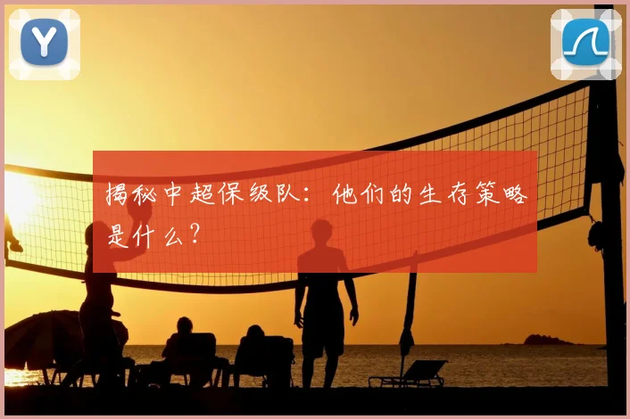 揭秘中超保级队:他们的生存策略是什么?