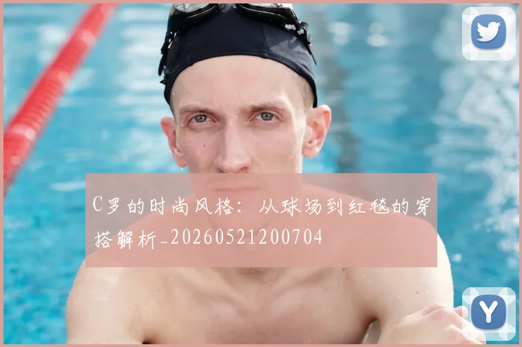 C罗的时尚风格：从球场到红毯的穿搭解析_20260521200704