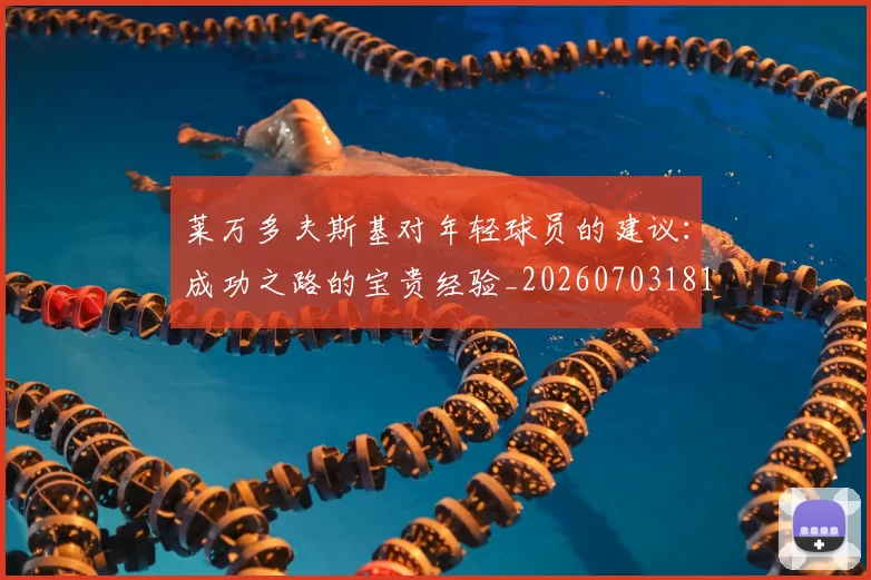 莱万多夫斯基对年轻球员的建议：成功之路的宝贵经验_20260703181802