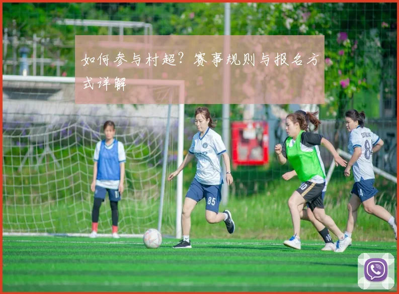 如何参与村超?赛事规则与报名方式详解